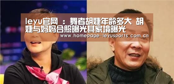 leyu官网 :舞者胡婕年龄多大 胡婕与妈妈合照曝光其家境曝光(图2) 登录入口